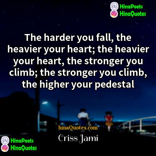 Criss Jami Quotes | The harder you fall, the heavier your